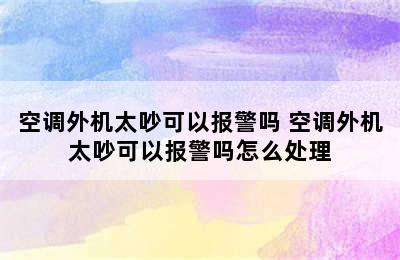 空调外机太吵可以报警吗 空调外机太吵可以报警吗怎么处理